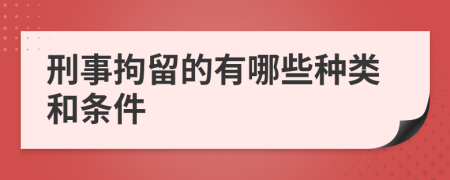 刑事拘留的有哪些种类和条件