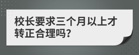 校长要求三个月以上才转正合理吗？