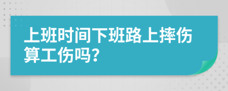 上班时间下班路上摔伤算工伤吗？