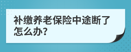 补缴养老保险中途断了怎么办？