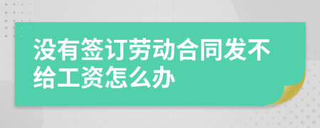 没有签订劳动合同发不给工资怎么办