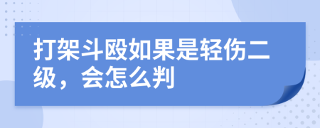 打架斗殴如果是轻伤二级，会怎么判