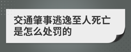 交通肇事逃逸至人死亡是怎么处罚的