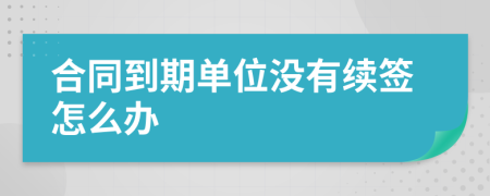 合同到期单位没有续签怎么办