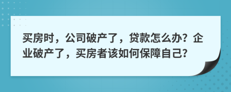 买房时，公司破产了，贷款怎么办？企业破产了，买房者该如何保障自己？