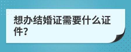 想办结婚证需要什么证件？