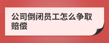 公司倒闭员工怎么争取赔偿