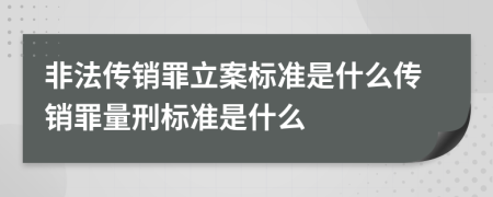 非法传销罪立案标准是什么传销罪量刑标准是什么