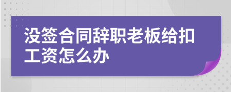 没签合同辞职老板给扣工资怎么办