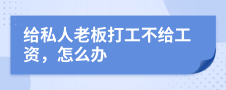 给私人老板打工不给工资，怎么办