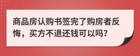 商品房认购书签完了购房者反悔，买方不退还钱可以吗？