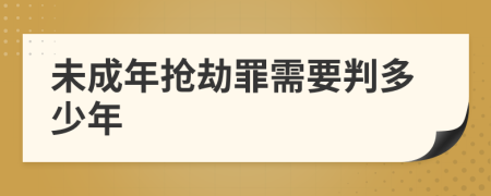 未成年抢劫罪需要判多少年