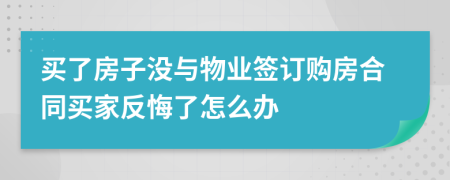 买了房子没与物业签订购房合同买家反悔了怎么办