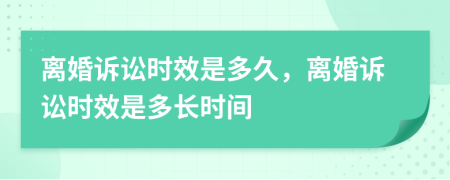 离婚诉讼时效是多久，离婚诉讼时效是多长时间