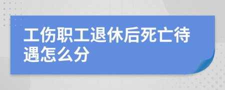 工伤职工退休后死亡待遇怎么分