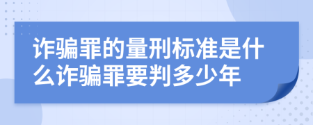 诈骗罪的量刑标准是什么诈骗罪要判多少年