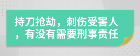 持刀抢劫，刺伤受害人，有没有需要刑事责任