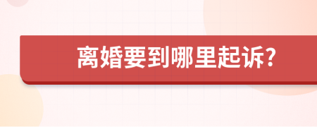 离婚要到哪里起诉?