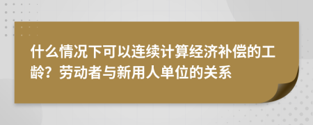 什么情况下可以连续计算经济补偿的工龄？劳动者与新用人单位的关系