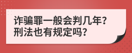 诈骗罪一般会判几年？刑法也有规定吗？