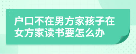 户口不在男方家孩子在女方家读书要怎么办