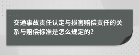 交通事故责任认定与损害赔偿责任的关系与赔偿标准是怎么规定的？