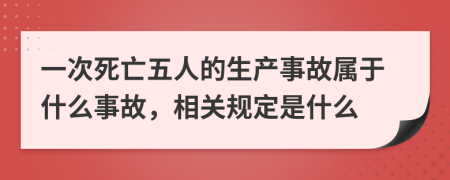 一次死亡五人的生产事故属于什么事故，相关规定是什么