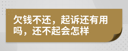 欠钱不还，起诉还有用吗，还不起会怎样