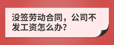 没签劳动合同，公司不发工资怎么办？