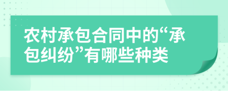 农村承包合同中的“承包纠纷”有哪些种类