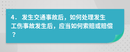 4． 发生交通事故后，如何处理发生工伤事故发生后，应当如何索赔或赔偿？
