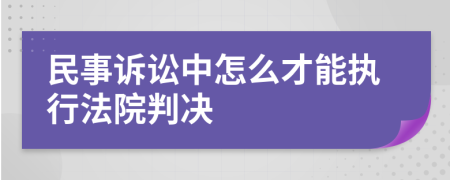 民事诉讼中怎么才能执行法院判决