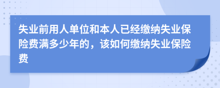 失业前用人单位和本人已经缴纳失业保险费满多少年的，该如何缴纳失业保险费