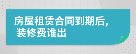 房屋租赁合同到期后, 装修费谁出