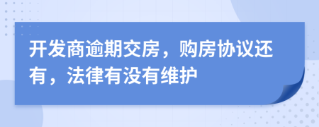 开发商逾期交房，购房协议还有，法律有没有维护