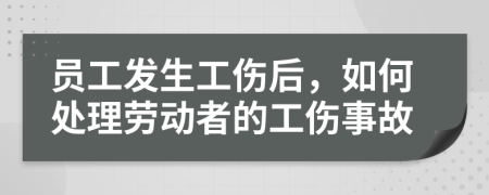 员工发生工伤后，如何处理劳动者的工伤事故