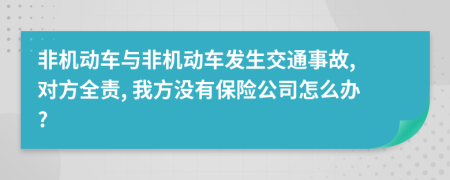 非机动车与非机动车发生交通事故, 对方全责, 我方没有保险公司怎么办?