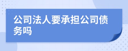 公司法人要承担公司债务吗