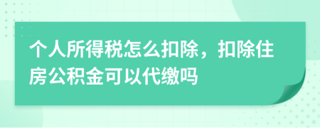 个人所得税怎么扣除，扣除住房公积金可以代缴吗