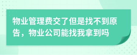 物业管理费交了但是找不到原告，物业公司能找我拿到吗