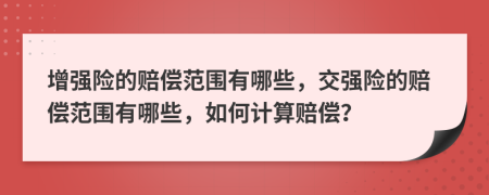 增强险的赔偿范围有哪些，交强险的赔偿范围有哪些，如何计算赔偿？