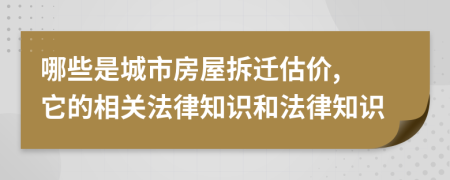 哪些是城市房屋拆迁估价, 它的相关法律知识和法律知识