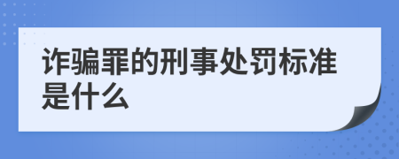 诈骗罪的刑事处罚标准是什么