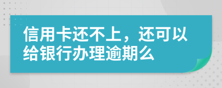 信用卡还不上，还可以给银行办理逾期么