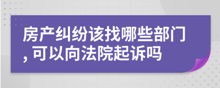 房产纠纷该找哪些部门, 可以向法院起诉吗