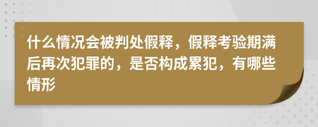 什么情况会被判处假释，假释考验期满后再次犯罪的，是否构成累犯，有哪些情形