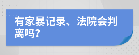 有家暴记录、法院会判离吗？