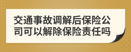 交通事故调解后保险公司可以解除保险责任吗