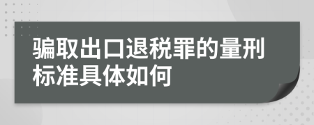 骗取出口退税罪的量刑标准具体如何