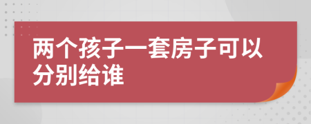 两个孩子一套房子可以分别给谁